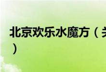 北京歡樂水魔方（關于北京歡樂水魔方的介紹）