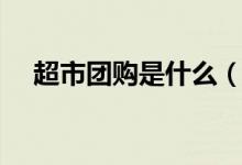 超市團購是什么（超市團購是什么意思）