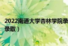 2022南通大學(xué)杏林學(xué)院錄取時(shí)間及查詢?nèi)肟冢ㄊ裁磿r(shí)候能查錄?。?class=