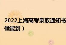 2022上海高考錄取通知書發(fā)放時間及查詢?nèi)肟冢ㄒ话闶裁磿r候能到）