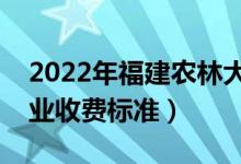 2022年福建農(nóng)林大學(xué)學(xué)費(fèi)多少錢（一年各專業(yè)收費(fèi)標(biāo)準(zhǔn)）