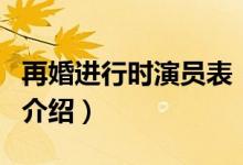 再婚進行時演員表（關(guān)于再婚進行時演員表的介紹）