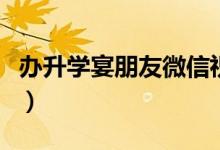 辦升學(xué)宴朋友微信祝福語(yǔ)（金榜提名祝福的話(huà)）