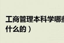 工商管理本科學哪些課程（工商管理是主要學什么的）