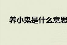 養(yǎng)小鬼是什么意思?。B(yǎng)小鬼什么意思）