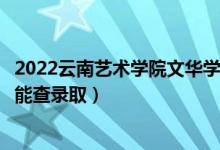 2022云南藝術(shù)學(xué)院文華學(xué)院錄取時(shí)間及查詢(xún)?nèi)肟冢ㄊ裁磿r(shí)候能查錄取）