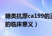糖類(lèi)抗原ca199的正常范圍（糖類(lèi)抗原ca199的臨床意義）
