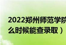 2022鄭州師范學(xué)院錄取時間及查詢?nèi)肟冢ㄊ裁磿r候能查錄?。?class=