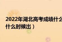 2022年湖北高考成績什么時(shí)候出來（2022年湖北高考成績什么時(shí)候出）