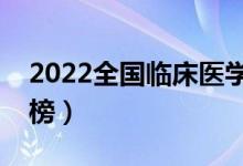 2022全國臨床醫(yī)學大學排名（學校最新排行榜）