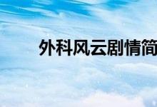 外科風(fēng)云劇情簡(jiǎn)介(外科風(fēng)云劇情)