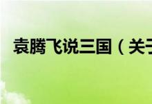 袁騰飛說三國(guó)（關(guān)于袁騰飛說三國(guó)的介紹）