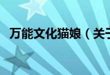 萬(wàn)能文化貓娘（關(guān)于萬(wàn)能文化貓娘的介紹）