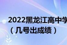 2022黑龍江高中學業(yè)水平考試成績查詢時間（幾號出成績）