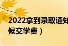 2022拿到錄取通知書(shū)就要交學(xué)費(fèi)嗎（什么時(shí)候交學(xué)費(fèi)）