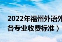 2022年福州外語外貿(mào)學(xué)院學(xué)費多少錢（一年各專業(yè)收費標準）
