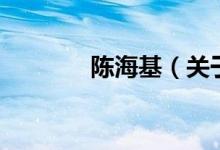 陳?；P(guān)于陳海基的介紹）