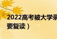 2022高考被大學錄取后不去報道的話（要不要復讀）