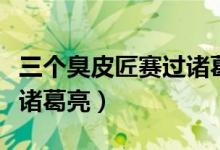 三個臭皮匠賽過諸葛亮故事（三個臭皮匠賽過諸葛亮）