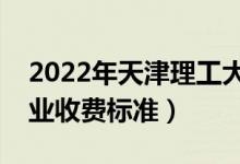 2022年天津理工大學學費多少錢（一年各專業(yè)收費標準）