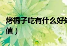 烤橘子吃有什么好處和壞處（烤橘子的營(yíng)養(yǎng)價(jià)值）