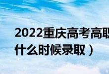 2022重慶高考高職對口類?？婆浫r間（什么時候錄?。?class=