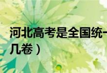 河北高考是全國統(tǒng)一卷子嗎（河北高考是全國幾卷）