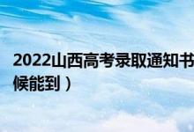 2022山西高考錄取通知書發(fā)放時間及查詢?nèi)肟冢ㄒ话闶裁磿r候能到）