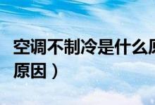 空調不制冷是什么原因呢（空調不制冷是什么原因）