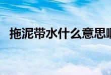 拖泥帶水什么意思?。ㄍ夏鄮裁匆馑迹?class=