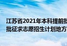江蘇省2021年本科提前批次征集志愿（江蘇2022本科提前批征求志愿招生計劃地方專項計劃）