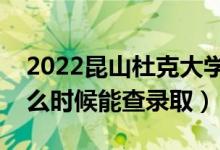 2022昆山杜克大學(xué)錄取時(shí)間及查詢?nèi)肟冢ㄊ裁磿r(shí)候能查錄?。?class=