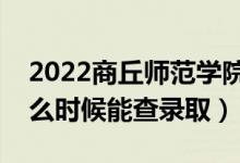 2022商丘師范學(xué)院錄取時間及查詢?nèi)肟冢ㄊ裁磿r候能查錄?。?class=