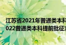 江蘇省2021年普通類本科提前批次征求志愿投檔線（江蘇2022普通類本科提前批征求志愿填報時間及要求）