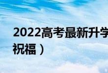 2022高考最新升學(xué)微信祝福語(yǔ)（經(jīng)典的升學(xué)祝福）