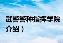 武警警種指揮學院（關(guān)于武警警種指揮學院的介紹）