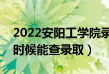 2022安陽(yáng)工學(xué)院錄取時(shí)間及查詢?nèi)肟冢ㄊ裁磿r(shí)候能查錄?。?class=