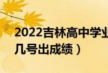 2022吉林高中學業(yè)水平考試成績查詢時間（幾號出成績）