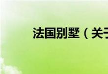 法國(guó)別墅(關(guān)于法國(guó)別墅的介紹)