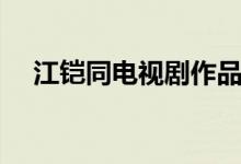 江鎧同電視劇作品大全（江鎧同電視?。?class=