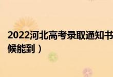 2022河北高考錄取通知書發(fā)放時間及查詢?nèi)肟冢ㄒ话闶裁磿r候能到）