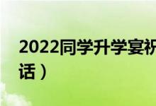 2022同學(xué)升學(xué)宴祝福寄語(yǔ)（簡(jiǎn)短獨(dú)特祝福的話(huà)）