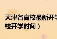 天津各高校最新開學(xué)時間（重磅！多地公布高校開學(xué)時間）