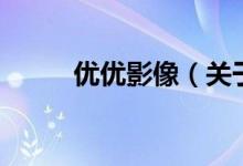 優(yōu)優(yōu)影像（關于優(yōu)優(yōu)影像的介紹）