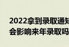 2022拿到錄取通知書(shū)后不去會(huì)有什么影響（會(huì)影響來(lái)年錄取嗎）