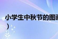 小學生中秋節(jié)的圖畫（小學生中秋節(jié)的手抄報）