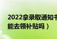 2022拿錄取通知書可以去社區(qū)領(lǐng)錢真的嗎(能去領(lǐng)補(bǔ)貼嗎)