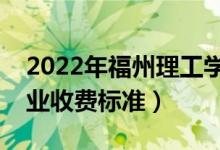 2022年福州理工學(xué)院學(xué)費(fèi)多少錢(qián)（一年各專(zhuān)業(yè)收費(fèi)標(biāo)準(zhǔn)）