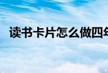 讀書(shū)卡片怎么做四年級(jí)（讀書(shū)卡片怎么做）
