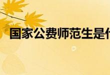 國家公費師范生是什么意思（多少分能上）